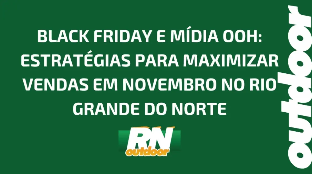 BLACK FRIDAY E M&Iacute;DIA OOH: ESTRAT&Eacute;GIAS PARA MAXIMIZAR VENDAS EM NOVEMBRO NO RIO GRANDE DO NORTE
