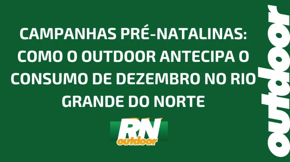 CAMPANHAS PR&Eacute;-NATALINAS: COMO O OUTDOOR ANTECIPA O CONSUMO DE DEZEMBRO NO RIO GRANDE DO NORTE
