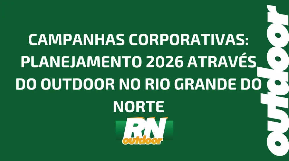 CAMPANHAS CORPORATIVAS: PLANEJAMENTO 2026 ATRAV&Eacute;S DO OUTDOOR NO RIO GRANDE DO NORTE