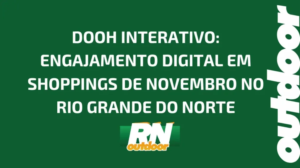DOOH INTERATIVO: ENGAJAMENTO DIGITAL EM SHOPPINGS DE NOVEMBRO NO RIO GRANDE DO NORTE