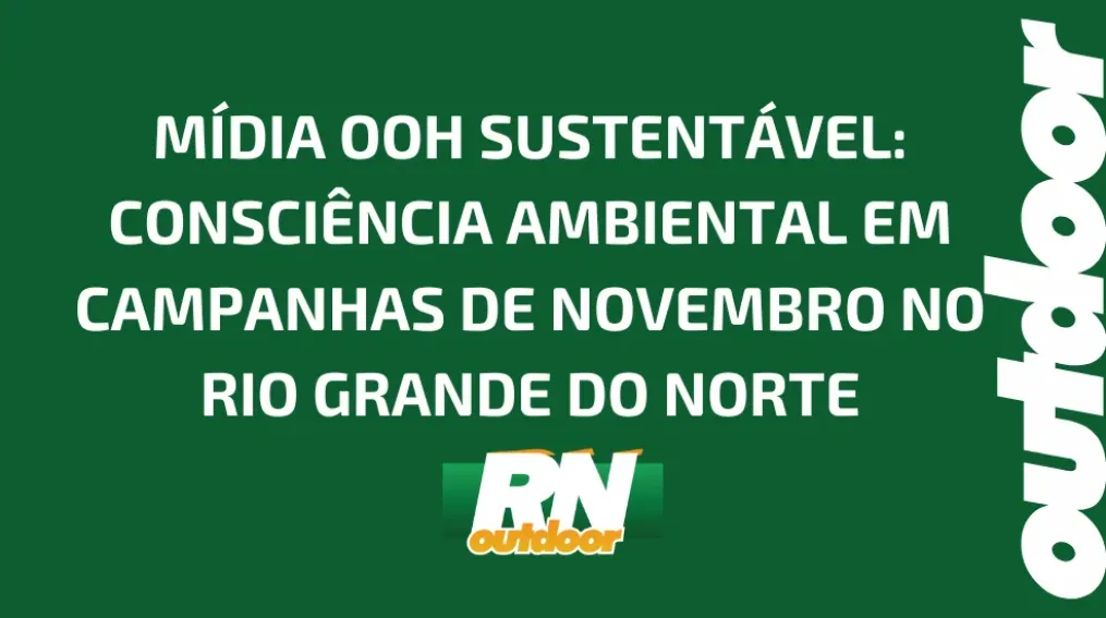 M&Iacute;DIA OOH SUSTENT&Aacute;VEL: CONSCI&Ecirc;NCIA AMBIENTAL EM CAMPANHAS DE NOVEMBRO NO RIO GRANDE DO NORTE