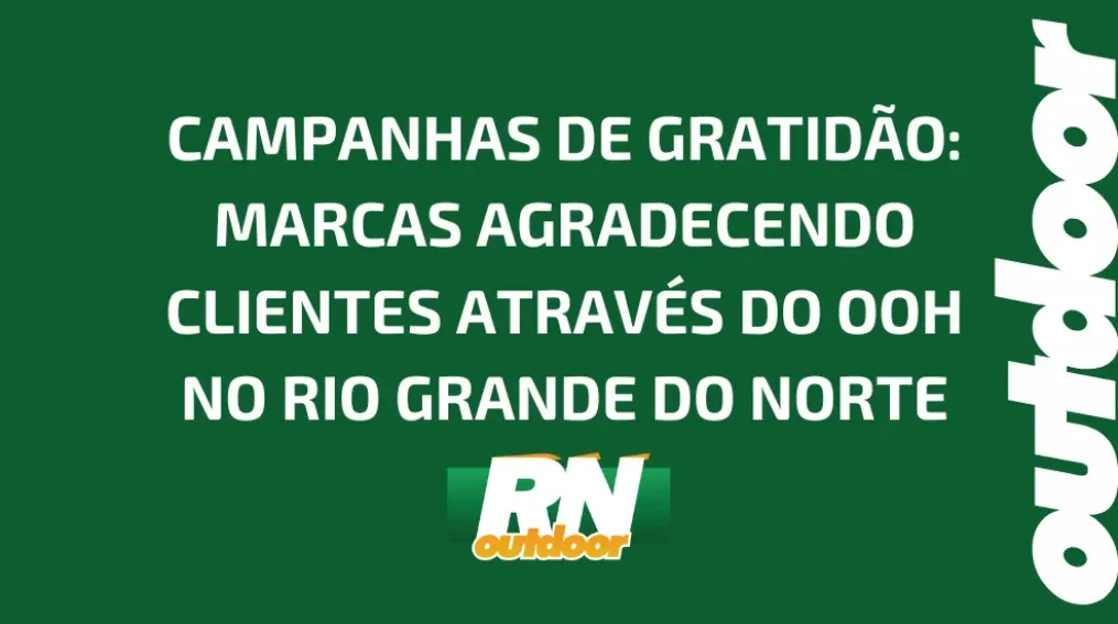 CAMPANHAS DE GRATID&Atilde;O: MARCAS AGRADECENDO CLIENTES ATRAV&Eacute;S DO OOH NO RIO GRANDE DO NORTE