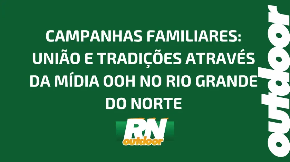 CAMPANHAS FAMILIARES: UNI&Atilde;O E TRADI&Ccedil;&Otilde;ES ATRAV&Eacute;S DA M&Iacute;DIA OOH NO RIO GRANDE DO NORTE