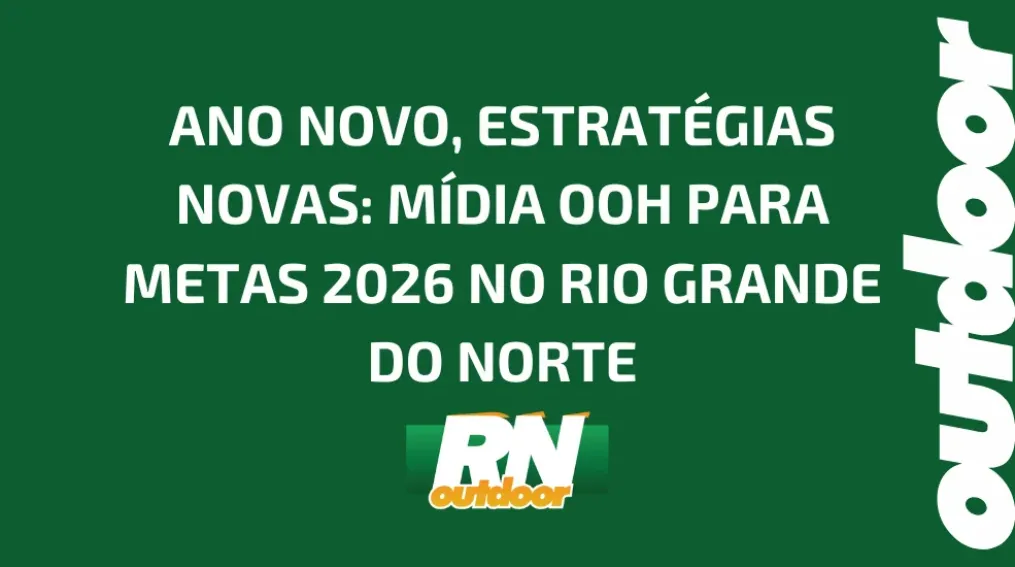 ANO NOVO, ESTRAT&Eacute;GIAS NOVAS: M&Iacute;DIA OOH PARA METAS 2026 NO RIO GRANDE DO NORTE