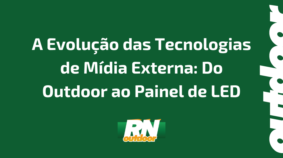 A Evolu&ccedil;&atilde;o das Tecnologias de M&iacute;dia Externa: Do Outdoor ao Painel de LED