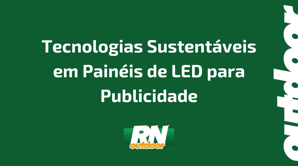 Tecnologias Sustent&aacute;veis em Pain&eacute;is de LED para Publicidade