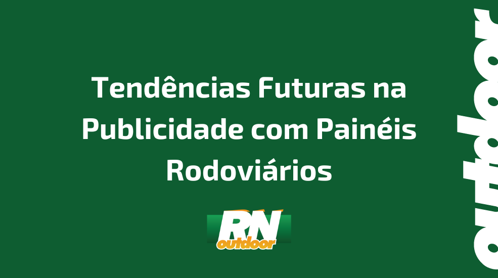 Tend&ecirc;ncias Futuras na Publicidade com Pain&eacute;is Rodovi&aacute;rios