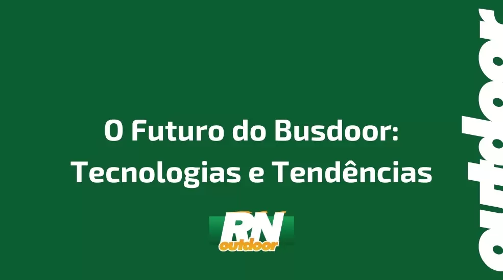 O Futuro do Busdoor: Tecnologias e Tend&ecirc;ncias