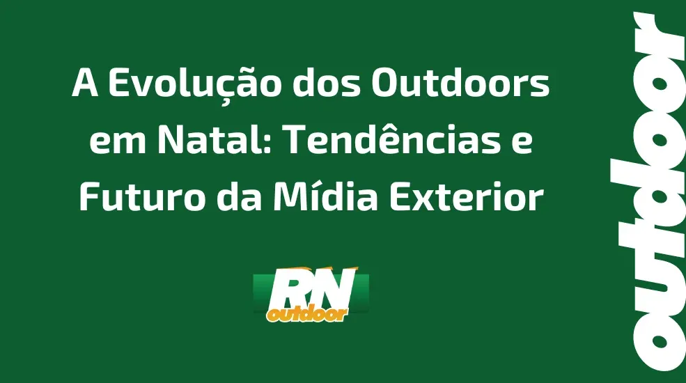 A Evolu&ccedil;&atilde;o dos Outdoors em Natal: Tend&ecirc;ncias e Futuro da M&iacute;dia Exterior