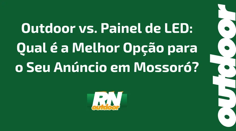 Outdoor vs. Painel de LED: Qual &eacute; a Melhor Op&ccedil;&atilde;o para o Seu An&uacute;ncio em Mossor&oacute;?