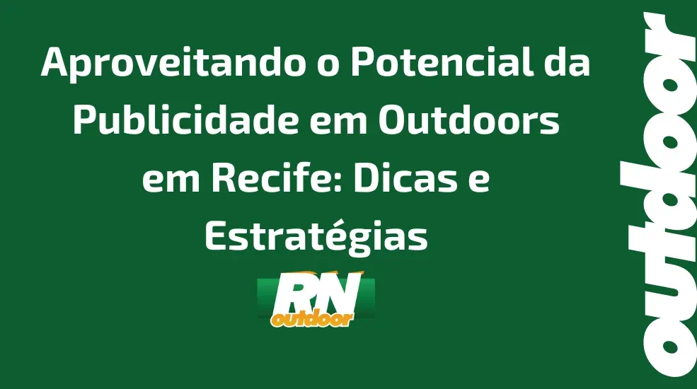 Aproveitando o Potencial da Publicidade em Outdoors em Recife: Dicas e Estrat&eacute;gias