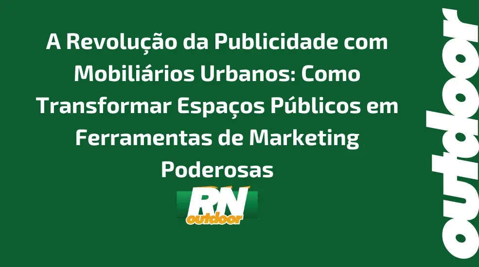 A Revolu&ccedil;&atilde;o da Publicidade com Mobili&aacute;rios Urbanos: Como Transformar Espa&ccedil;os P&uacute;blicos em Ferramentas de Marketing Poderosas