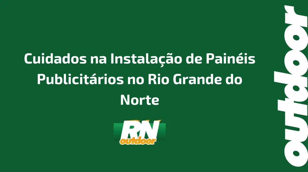 Cuidados na Instala&ccedil;&atilde;o de Pain&eacute;is Publicit&aacute;rios no Rio Grande do Norte