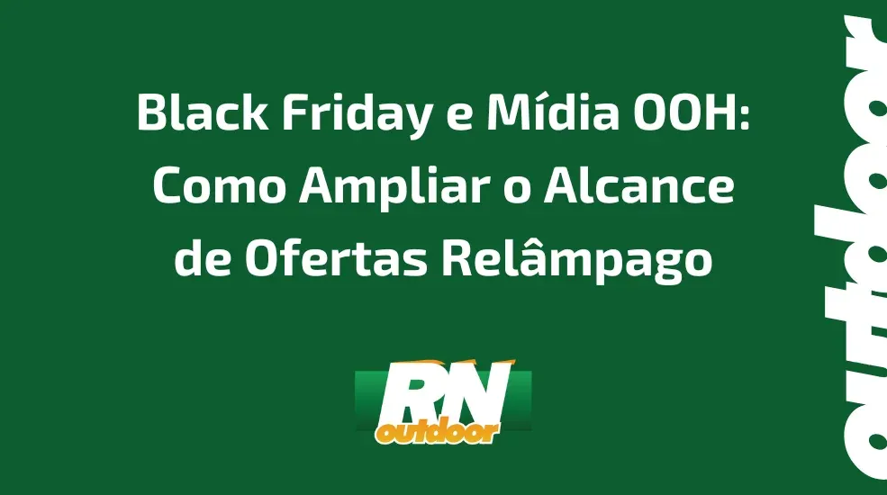 Black Friday e M&iacute;dia OOH: Como Ampliar o Alcance de Ofertas Rel&acirc;mpago
