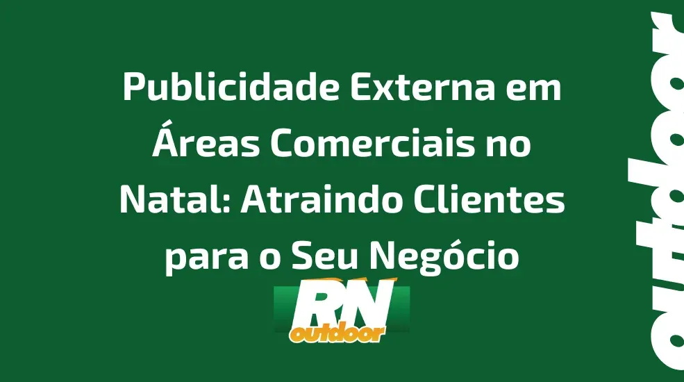 Publicidade Externa em &Aacute;reas Comerciais no Natal: Atraindo Clientes para o Seu Neg&oacute;cio