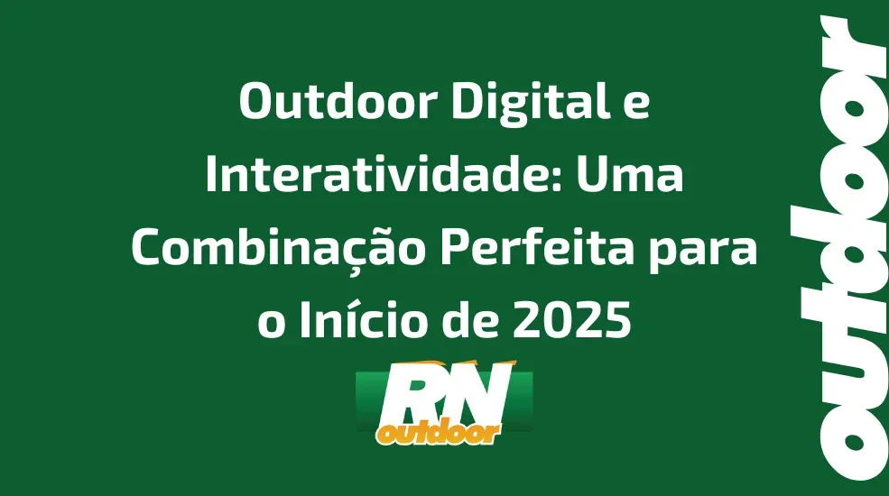 Outdoor Digital e Interatividade: Uma Combina&ccedil;&atilde;o Perfeita para o In&iacute;cio de 2025