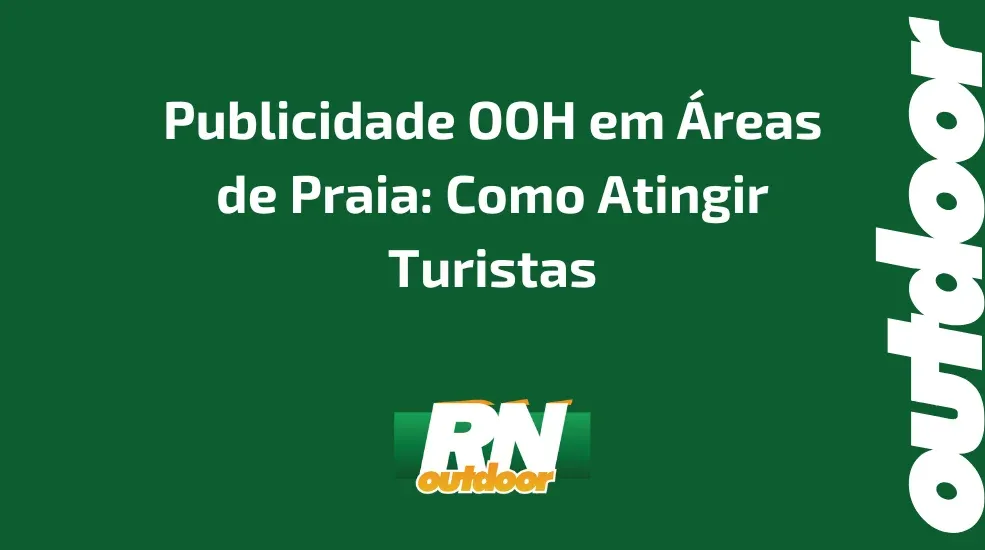  Publicidade OOH em &Aacute;reas de Praia: Como Atingir Turistas