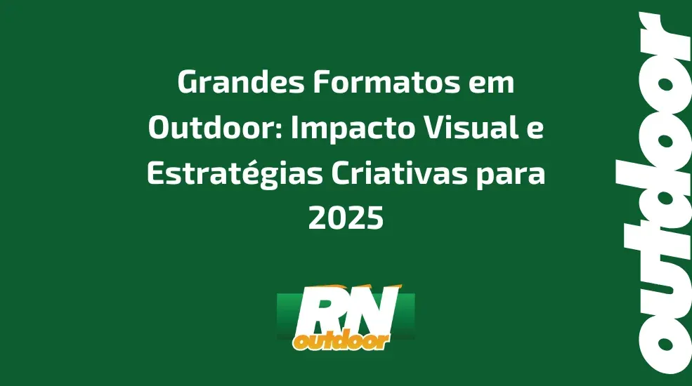 Grandes Formatos em Outdoor: Impacto Visual e Estrat&eacute;gias Criativas para 2025
