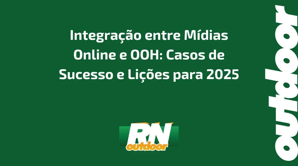 Integra&ccedil;&atilde;o entre M&iacute;dias Online e OOH: Casos de Sucesso e Li&ccedil;&otilde;es para 2025