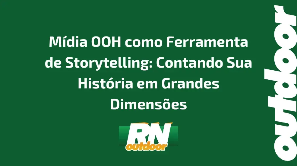M&iacute;dia OOH como Ferramenta de Storytelling: Contando Sua Hist&oacute;ria em Grandes Dimens&otilde;es