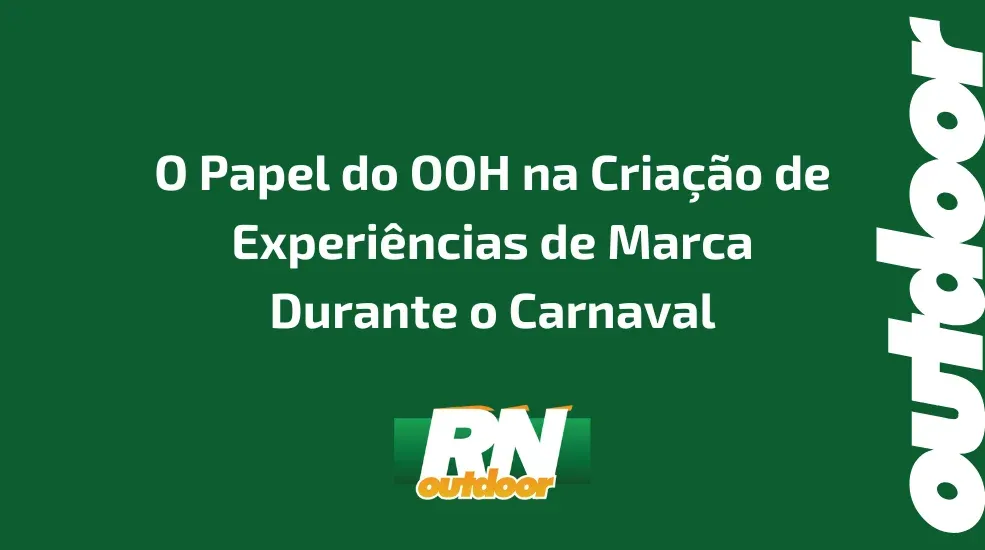 O Papel do OOH na Cria&ccedil;&atilde;o de Experi&ecirc;ncias de Marca Durante o Carnaval